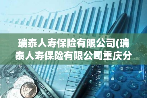瑞泰人壽保險有限公司(瑞泰人壽保險有限公司重慶分公司)