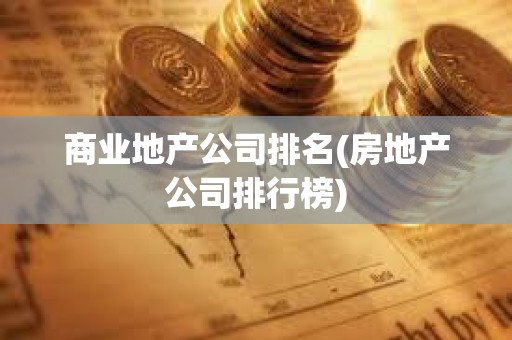 商業地產公司排名(房地產公司排行榜)