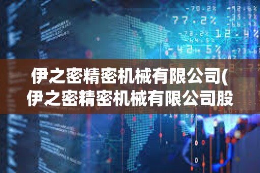伊之密精密機(jī)械有限公司(伊之密精密機(jī)械有限公司股票) 伊之密精密機(jī)械有限公司(伊之密精密機(jī)械有限公司股票)