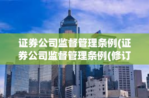 證券公司監督管理條例(證券公司監督管理條例(修訂草案征求意見稿)) 證券公司監督管理條例(證券公司監督管理條例(修訂草案征求意見稿))