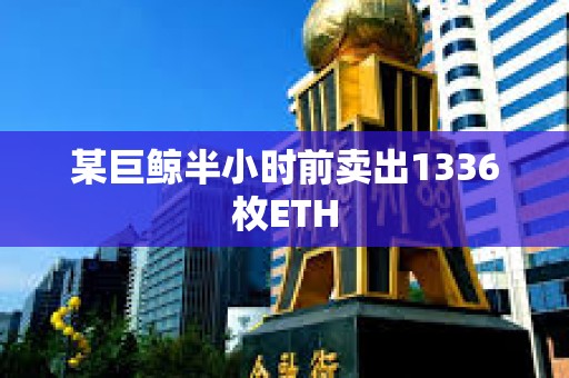 某巨鯨半小時前賣出1336枚ETH