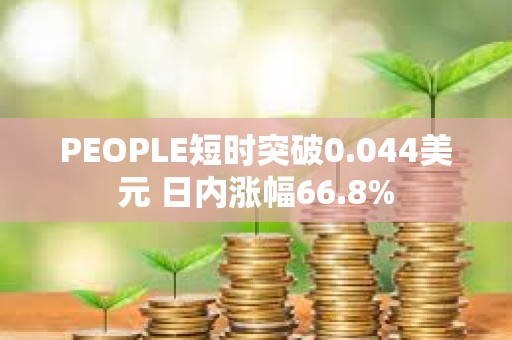 PEOPLE短時突破0.044美元 日內(nèi)漲幅66.8%