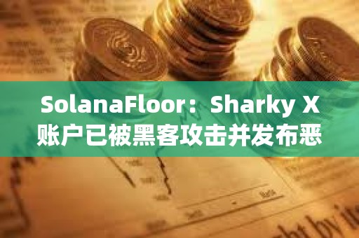 SolanaFloor：Sharky X賬戶已被黑客攻擊并發(fā)布惡意鏈接