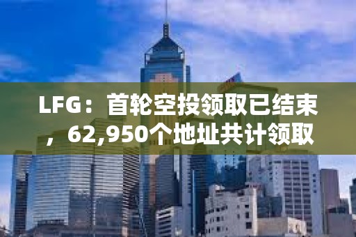 LFG：首輪空投領取已結束，62,950個地址共計領取1079億枚LFG