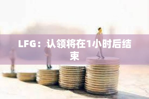 LFG：認(rèn)領(lǐng)將在1小時(shí)后結(jié)束