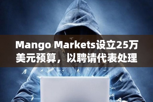 Mango Markets設(shè)立25萬(wàn)美元預(yù)算,以聘請(qǐng)代表處理美國(guó)監(jiān)管審查 Mango Markets設(shè)立25萬(wàn)美元預(yù)算,以聘請(qǐng)代表處理美國(guó)監(jiān)管審查