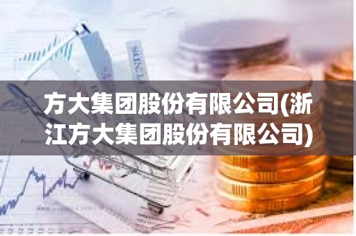 方大集團(tuán)股份有限公司(浙江方大集團(tuán)股份有限公司) 方大集團(tuán)股份有限公司(浙江方大集團(tuán)股份有限公司)