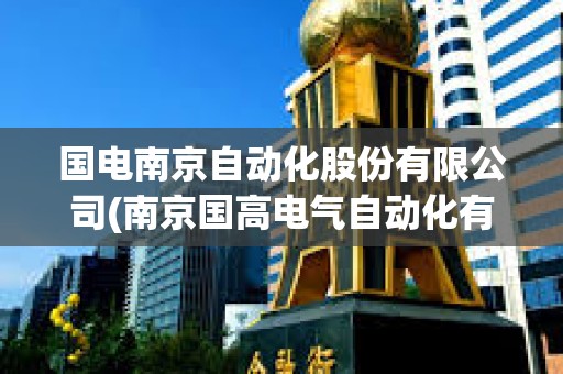 國電南京自動化股份有限公司(南京國高電氣自動化有限公司) 國電南京自動化股份有限公司(南京國高電氣自動化有限公司)