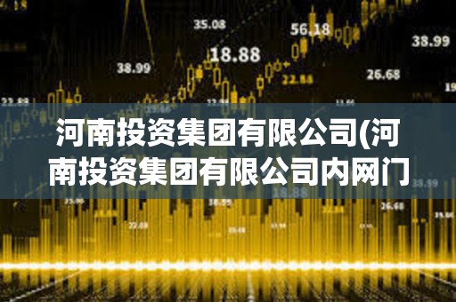 河南投資集團有限公司(河南投資集團有限公司內網門戶) 河南投資集團有限公司(河南投資集團有限公司內網門戶)