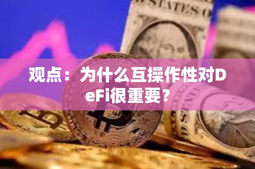 觀點(diǎn)：為什么互操作性對DeFi很重要？