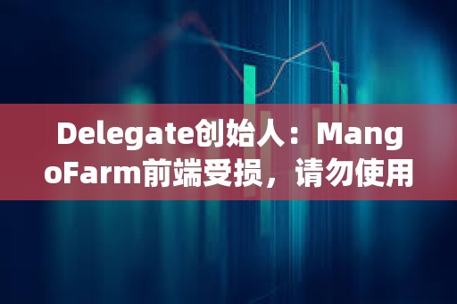 Delegate創始人：MangoFarm前端受損，請勿使用