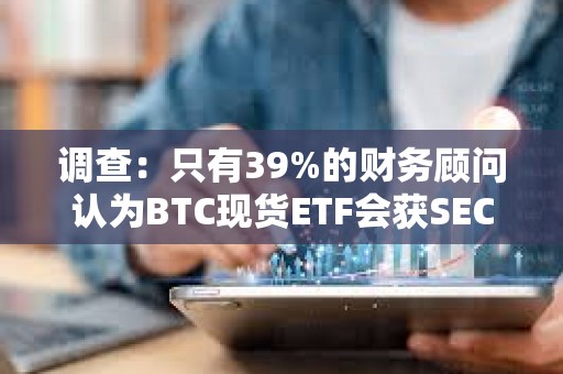 調(diào)查：只有39%的財(cái)務(wù)顧問認(rèn)為BTC現(xiàn)貨ETF會(huì)獲SEC的批準(zhǔn)是確定的
