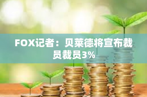 FOX記者：貝萊德將宣布裁員裁員3%