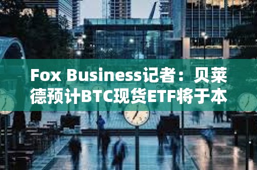 Fox Business記者：貝萊德預計BTC現貨ETF將于本周三獲SEC批準