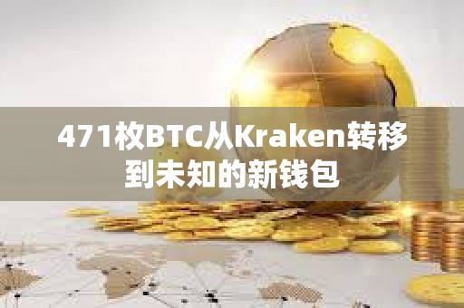 471枚BTC從Kraken轉(zhuǎn)移到未知的新錢包