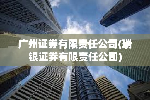廣州證券有限責(zé)任公司(瑞銀證券有限責(zé)任公司)