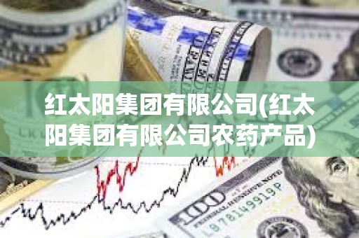 紅太陽集團有限公司(紅太陽集團有限公司農藥產品)