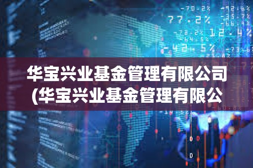 華寶興業(yè)基金管理有限公司(華寶興業(yè)基金管理有限公司官網(wǎng)) 華寶興業(yè)基金管理有限公司(華寶興業(yè)基金管理有限公司官網(wǎng))