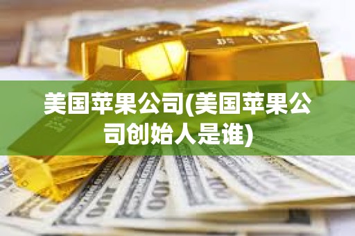 美國蘋果公司(美國蘋果公司創始人是誰)