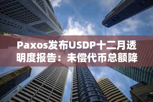 Paxos發布USDP十二月透明度報告：未償代幣總額降至約3.72億美元