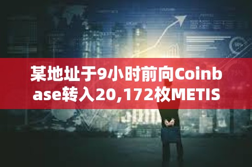 某地址于9小時前向Coinbase轉入20,172枚METIS