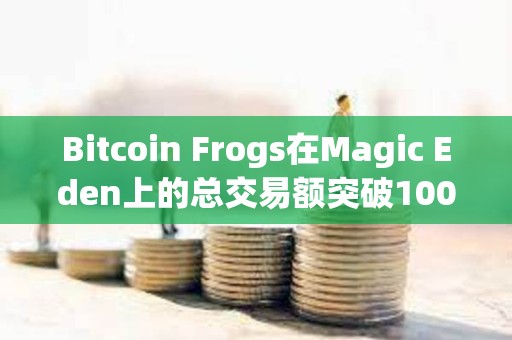 Bitcoin Frogs在Magic Eden上的總交易額突破1000枚BTC
