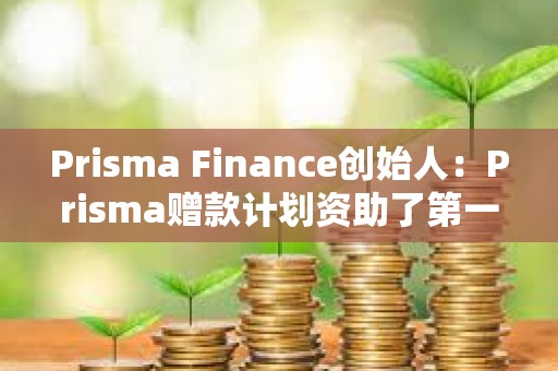 Prisma Finance創(chuàng)始人：Prisma贈款計劃資助了第一筆贈款