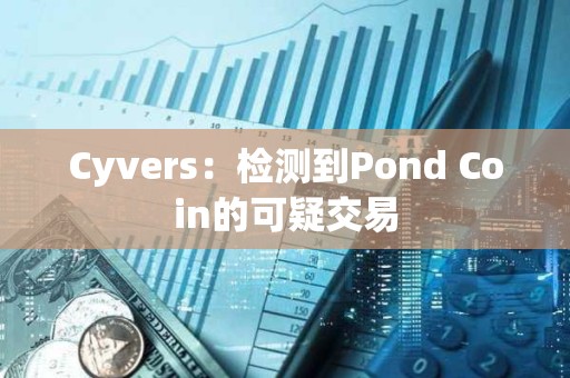 Cyvers：檢測到Pond Coin的可疑交易