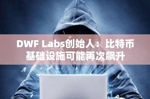 DWF Labs創始人：比特幣基礎設施可能再次飆升
