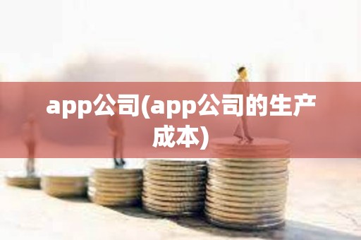 app公司(app公司的生產成本)