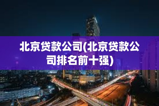 北京貸款公司(北京貸款公司排名前十強) 北京貸款公司(北京貸款公司排名前十強)