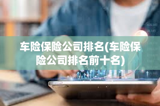 車險保險公司排名(車險保險公司排名前十名) 車險保險公司排名(車險保險公司排名前十名)