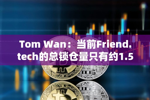 Tom Wan：當前Friend.tech的總鎖倉量只有約1.5萬ETH