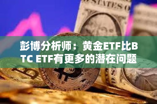 彭博分析師：黃金ETF比BTC ETF有更多的潛在問題
