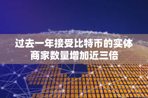 過去一年接受比特幣的實體商家數量增加近三倍