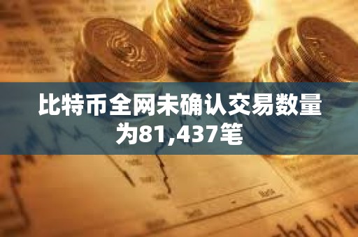 比特幣全網(wǎng)未確認(rèn)交易數(shù)量為81,437筆