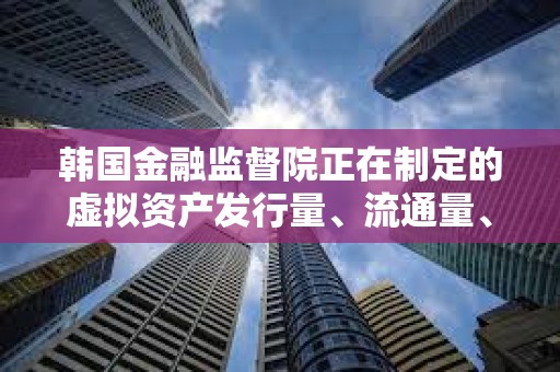 韓國金融監(jiān)督院正在制定的虛擬資產(chǎn)發(fā)行量、流通量、上市標(biāo)準(zhǔn)等綜合指南已基本完成