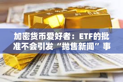 加密貨幣愛好者：ETF的批準不會引發“拋售新聞”事件