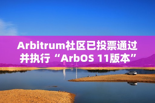 Arbitrum社區已投票通過并執行“ArbOS 11版本”AIP提案