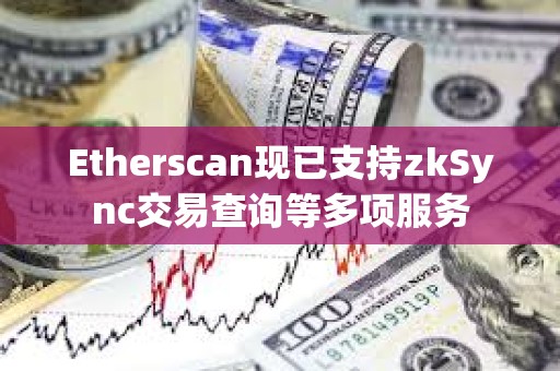Etherscan現(xiàn)已支持zkSync交易查詢等多項服務(wù) Etherscan現(xiàn)已支持zkSync交易查詢等多項服務(wù)