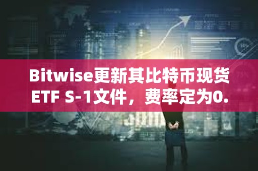 Bitwise更新其比特幣現(xiàn)貨ETF S-1文件，費率定為0.24%