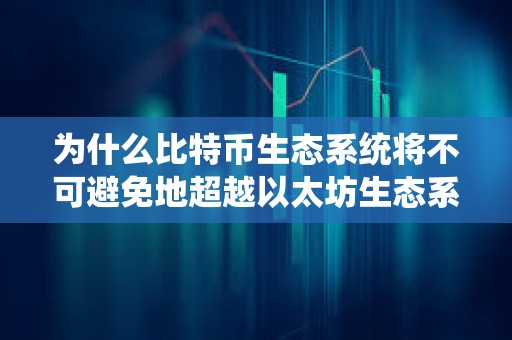 為什么比特幣生態(tài)系統(tǒng)將不可避免地超越以太坊生態(tài)系統(tǒng)？