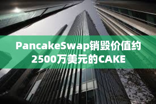 PancakeSwap銷毀價值約2500萬美元的CAKE