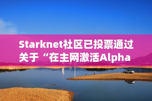 Starknet社區已投票通過關于“在主網激活Alpha V0.13.0升級”提案