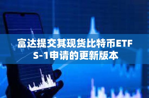 富達提交其現貨比特幣ETF S-1申請的更新版本