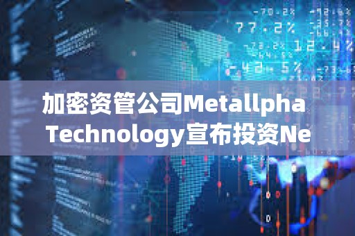 加密資管公司Metallpha Technology宣布投資NextGen Digital Venture Limited 加密資管公司Metallpha Technology宣布投資NextGen Digital Venture Limited