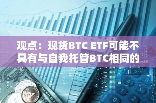 觀點：現貨BTC ETF可能不具有與自我托管BTC相同的所有屬性