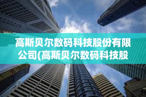 高斯貝爾數碼科技股份有限公司(高斯貝爾數碼科技股份有限公司股東) 高斯貝爾數碼科技股份有限公司(高斯貝爾數碼科技股份有限公司股東)