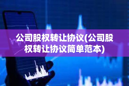 公司股權(quán)轉(zhuǎn)讓協(xié)議(公司股權(quán)轉(zhuǎn)讓協(xié)議簡(jiǎn)單范本) 公司股權(quán)轉(zhuǎn)讓協(xié)議(公司股權(quán)轉(zhuǎn)讓協(xié)議簡(jiǎn)單范本)