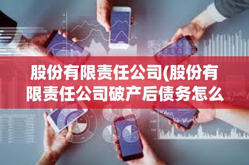 股份有限責(zé)任公司(股份有限責(zé)任公司破產(chǎn)后債務(wù)怎么辦) 股份有限責(zé)任公司(股份有限責(zé)任公司破產(chǎn)后債務(wù)怎么辦)